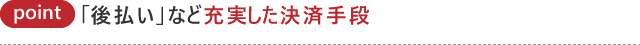 POINT05 「後払い」など充実した決済手段